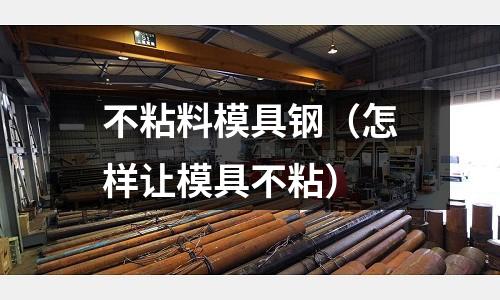 不粘料模具鋼（怎樣讓模具不粘）