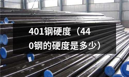 401鋼硬度（440鋼的硬度是多少）