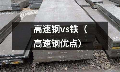 高速鋼vs鐵（高速鋼優(yōu)點(diǎn)）