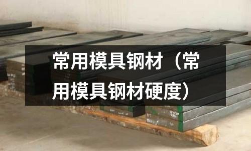 常用模具鋼材（常用模具鋼材硬度）