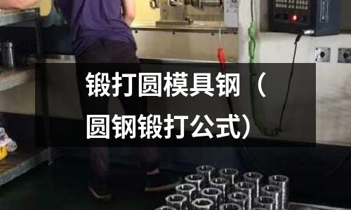 鍛打圓模具鋼（圓鋼鍛打公式）