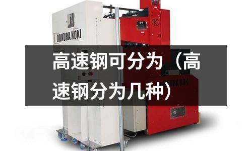 高速鋼可分為（高速鋼分為幾種）