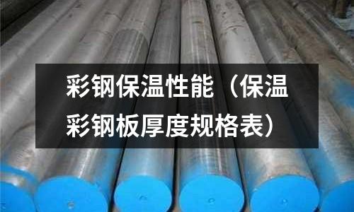 彩鋼保溫性能（保溫彩鋼板厚度規格表）