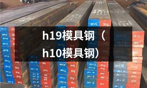 h19模具鋼（h10模具鋼）
