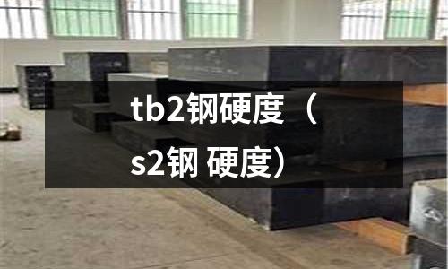 tb2鋼硬度（s2鋼 硬度）