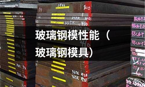 玻璃鋼模性能（玻璃鋼模具）