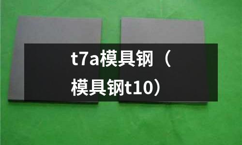 t7a模具鋼（模具鋼t10）