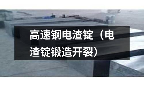 高速鋼電渣錠（電渣錠鍛造開裂）