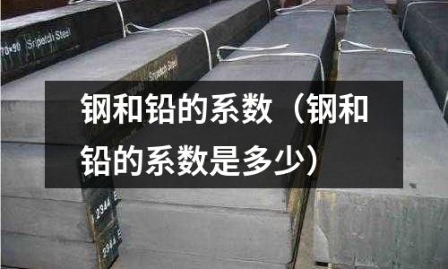 鋼和鉛的系數（鋼和鉛的系數是多少）