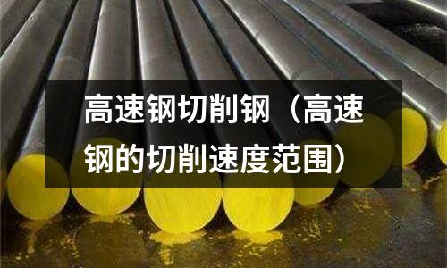 高速鋼切削鋼（高速鋼的切削速度范圍）