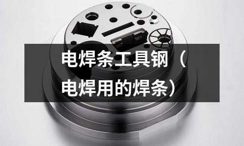 電焊條工具鋼（電焊用的焊條）