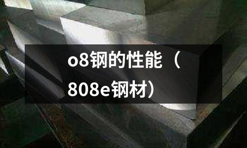 o8鋼的性能（808e鋼材）