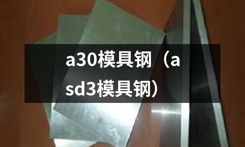 a30模具鋼（asd3模具鋼）