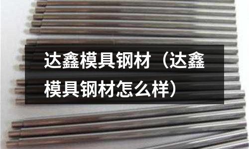 達(dá)鑫模具鋼材（達(dá)鑫模具鋼材怎么樣）