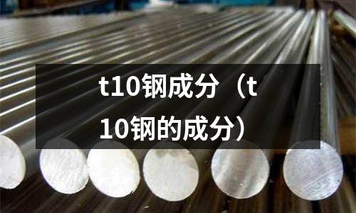 t10鋼成分（t10鋼的成分）