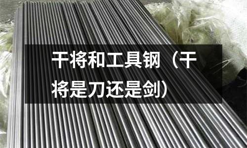 干將和工具鋼（干將是刀還是劍）