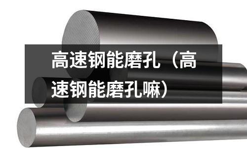 高速鋼能磨孔（高速鋼能磨孔嘛）