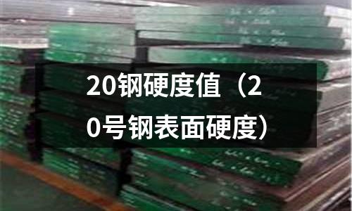 20鋼硬度值（20號(hào)鋼表面硬度）