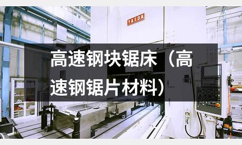 高速鋼塊鋸床（高速鋼鋸片材料）