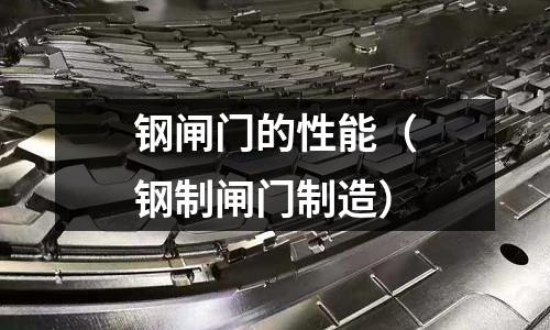 鋼閘門的性能（鋼制閘門制造）