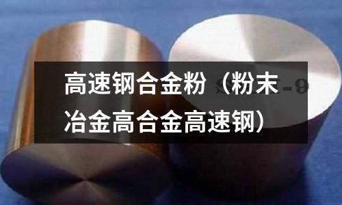 高速鋼合金粉（粉末冶金高合金高速鋼）