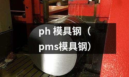 ph 模具鋼（pms模具鋼）
