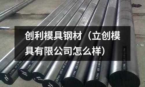 創利模具鋼材（立創模具有限公司怎么樣）