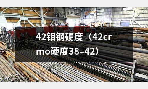 42鉬鋼硬度（42crmo硬度38–42）