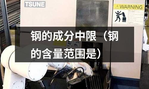 鋼的成分中限（鋼的含量范圍是）