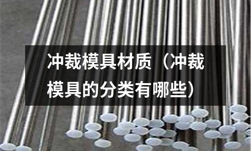 沖裁模具材質(zhì)（沖裁模具的分類有哪些）