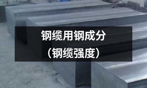 鋼纜用鋼成分（鋼纜強(qiáng)度）