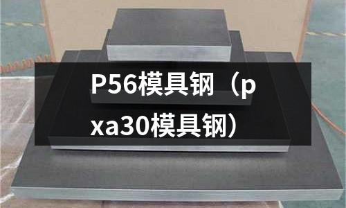 P56模具鋼（pxa30模具鋼）