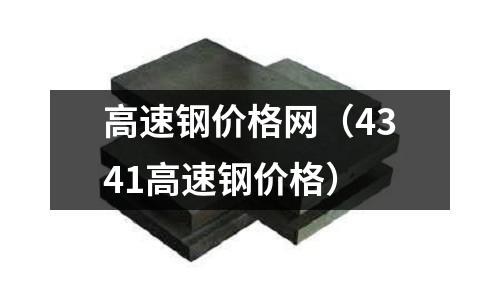 高速鋼價格網（4341高速鋼價格）