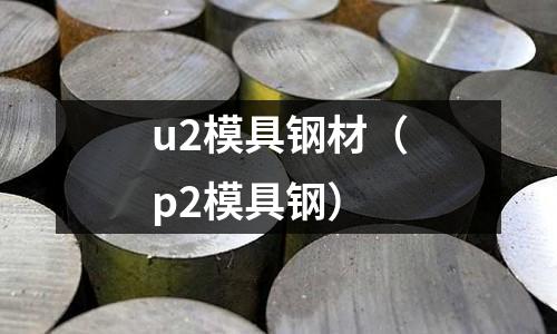 u2模具鋼材（p2模具鋼）