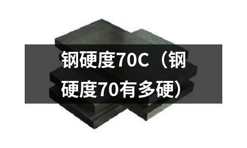 鋼硬度70C（鋼硬度70有多硬）
