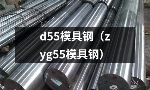 d55模具鋼（zyg55模具鋼）