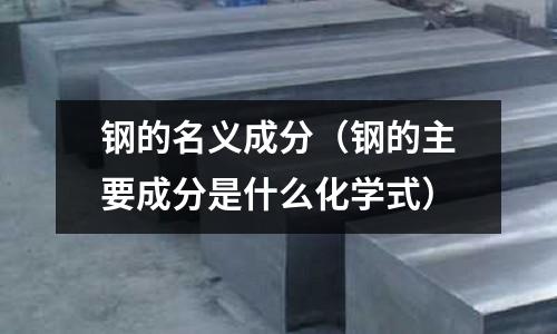 鋼的名義成分（鋼的主要成分是什么化學式）