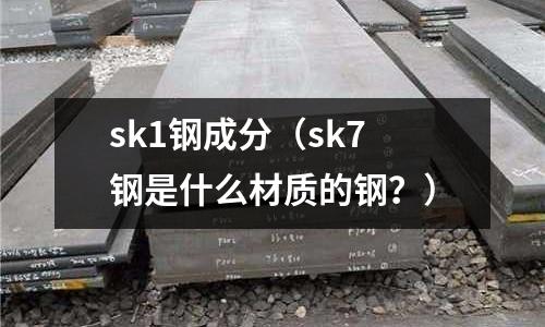 sk1鋼成分（sk7鋼是什么材質的鋼？）