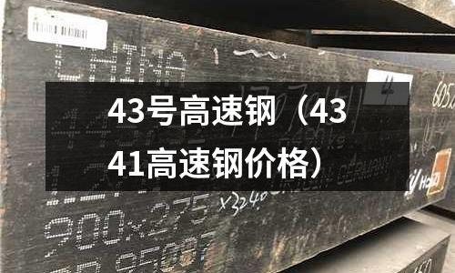 43號高速鋼（4341高速鋼價格）