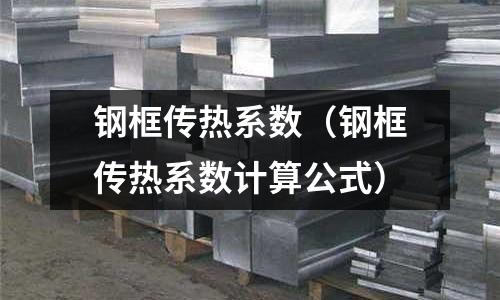 鋼框傳熱系數(shù)（鋼框傳熱系數(shù)計算公式）