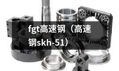 fgt高速鋼（高速鋼skh-51）