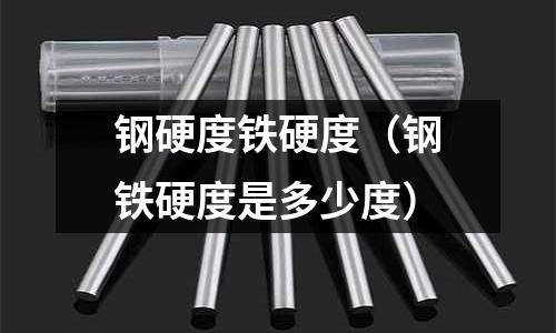 鋼硬度鐵硬度（鋼鐵硬度是多少度）
