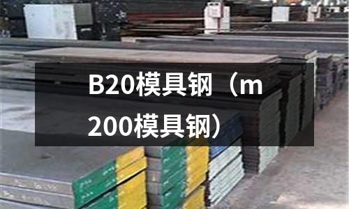 B20模具鋼（m200模具鋼）