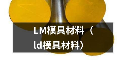 LM模具材料（ld模具材料）