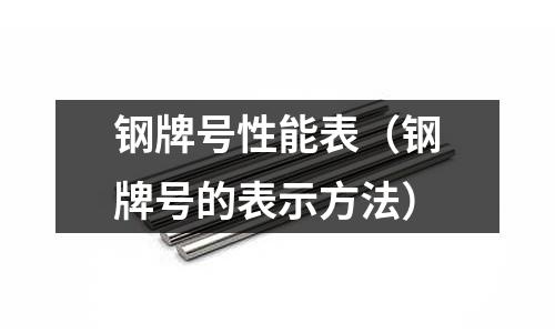 鋼牌號性能表（鋼牌號的表示方法）