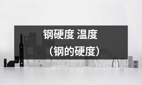 鋼硬度 溫度（鋼的硬度）