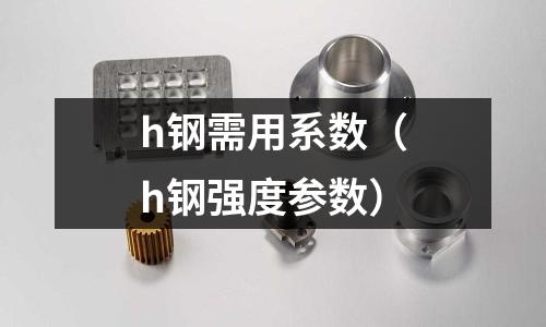 h鋼需用系數(shù)（h鋼強(qiáng)度參數(shù)）