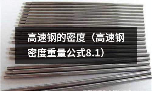 高速鋼的密度（高速鋼密度重量公式8.1）