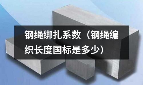鋼繩綁扎系數(shù)（鋼繩編織長度國標(biāo)是多少）