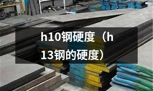 h10鋼硬度（h13鋼的硬度）